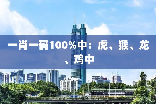 一肖一码100%中：虎、猴、龙、鸡中