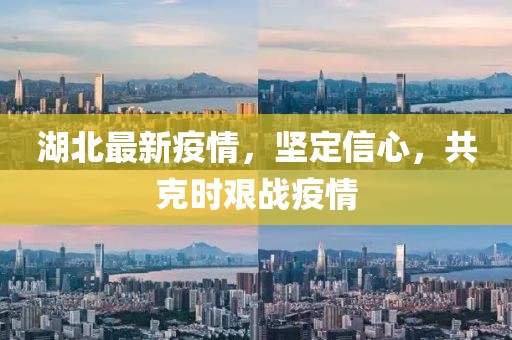 湖北最新疫情，坚定信心，共克时艰战疫情
