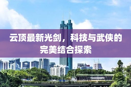 云顶最新光剑，科技与武侠的完美结合探索