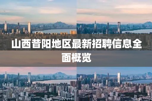 山西昔阳地区最新招聘信息全面概览