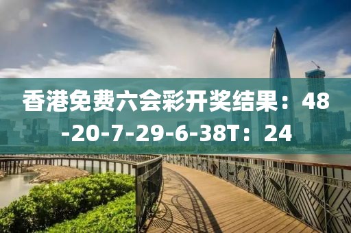 香港免费六会彩开奖结果：48-20-7-29-6-38T：24