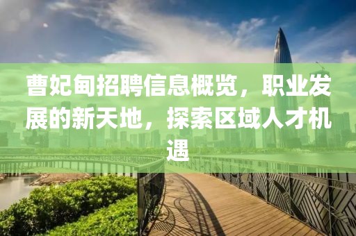曹妃甸招聘信息概览，职业发展的新天地，探索区域人才机遇