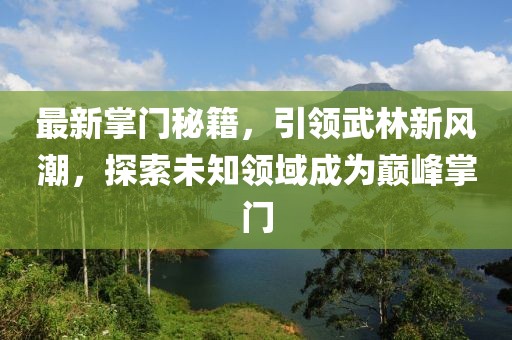 最新掌门秘籍，引领武林新风潮，探索未知领域成为巅峰掌门