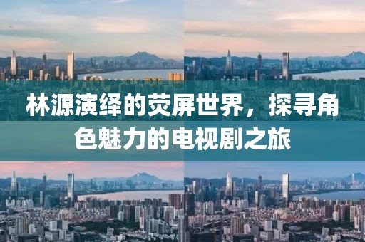 林源演绎的荧屏世界，探寻角色魅力的电视剧之旅
