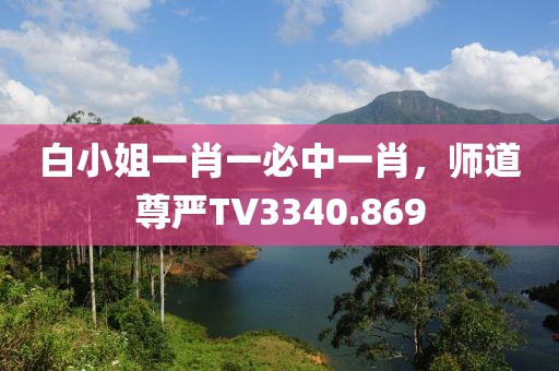 白小姐一肖一必中一肖，师道尊严TV3340.869