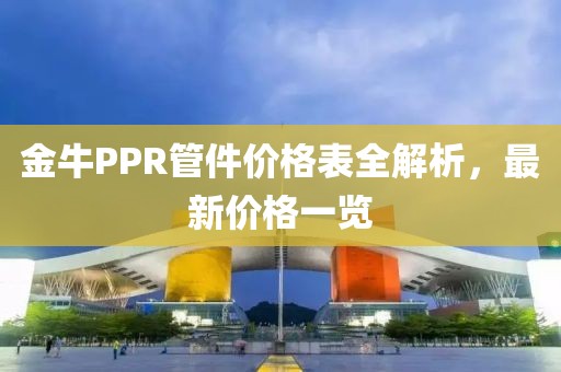 金牛PPR管件价格表全解析，最新价格一览