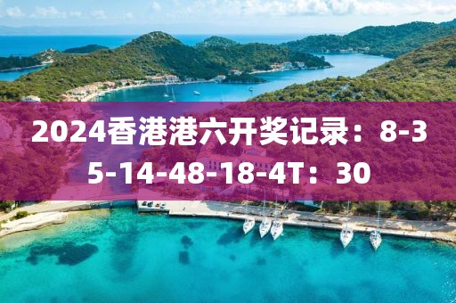 2024香港港六开奖记录：8-35-14-48-18-4T：30