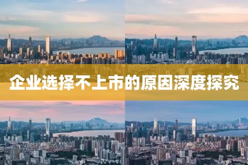 企业选择不上市的原因深度探究