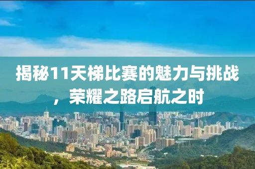 揭秘11天梯比赛的魅力与挑战，荣耀之路启航之时