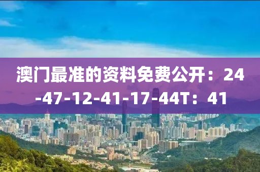 澳门最准的资料免费公开：24-47-12-41-17-44T：41