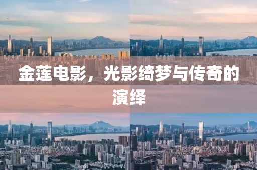金莲电影，光影绮梦与传奇的演绎