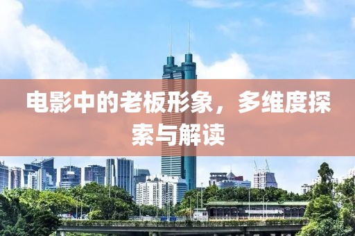 电影中的老板形象，多维度探索与解读
