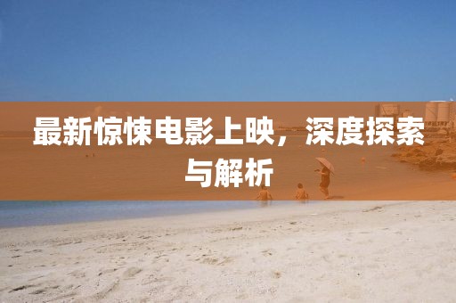 最新惊悚电影上映，深度探索与解析