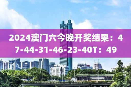 2024澳门六今晚开奖结果：47-44-31-46-23-40T：49