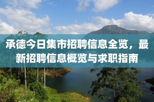 承德今日集市招聘信息全览，最新招聘信息概览与求职指南