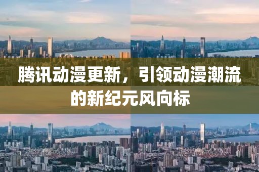 腾讯动漫更新，引领动漫潮流的新纪元风向标