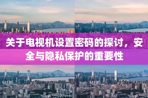 关于电视机设置密码的探讨，安全与隐私保护的重要性