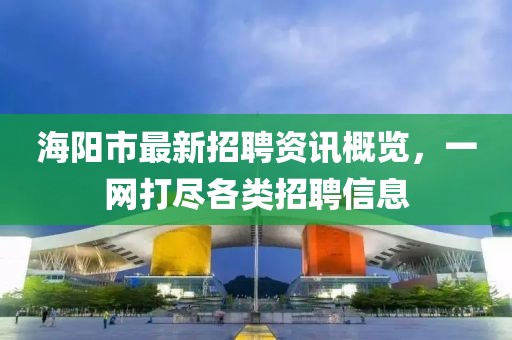 海阳市最新招聘资讯概览，一网打尽各类招聘信息