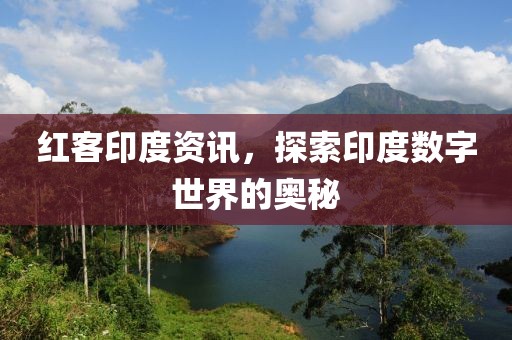 红客印度资讯，探索印度数字世界的奥秘