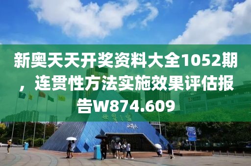 新奥天天开奖资料大全1052期，连贯性方法实施效果评估报告W874.609