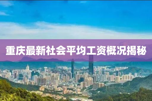 重庆最新社会平均工资概况揭秘