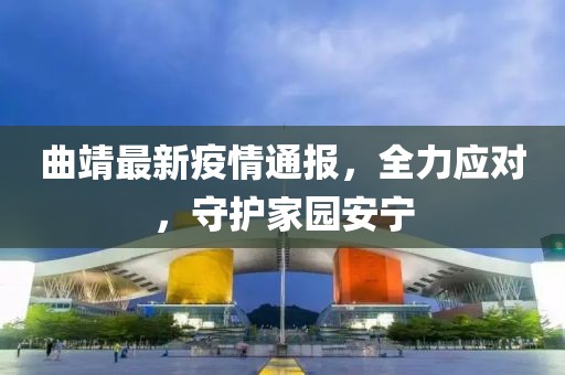 曲靖最新疫情通报，全力应对，守护家园安宁