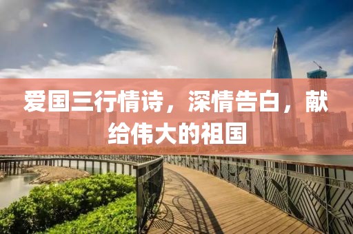 爱国三行情诗，深情告白，献给伟大的祖国