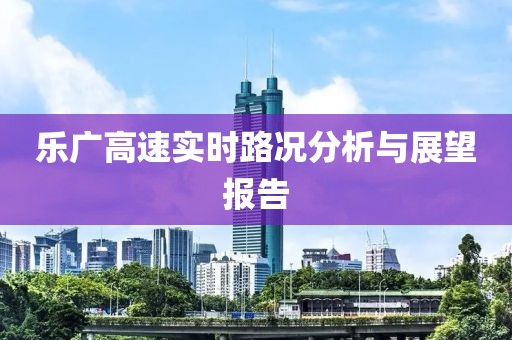 乐广高速实时路况分析与展望报告