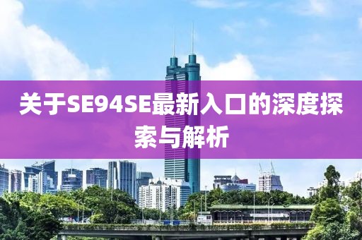 关于SE94SE最新入口的深度探索与解析