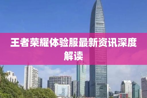 王者荣耀体验服最新资讯深度解读