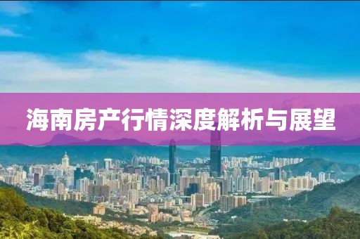 海南房产行情深度解析与展望