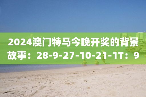 2024澳门特马今晚开奖的背景故事：28-9-27-10-21-1T：9