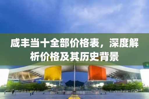 咸丰当十全部价格表，深度解析价格及其历史背景