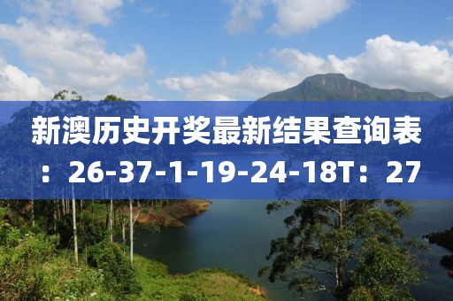 新澳历史开奖最新结果查询表：26-37-1-19-24-18T：27