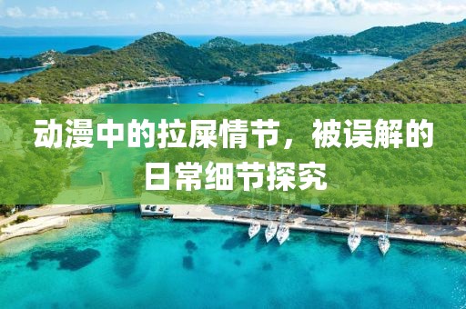 动漫中的拉屎情节，被误解的日常细节探究