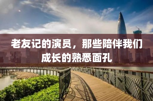 老友记的演员，那些陪伴我们成长的熟悉面孔