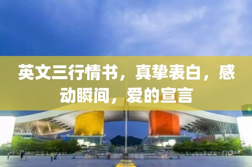 英文三行情书，真挚表白，感动瞬间，爱的宣言