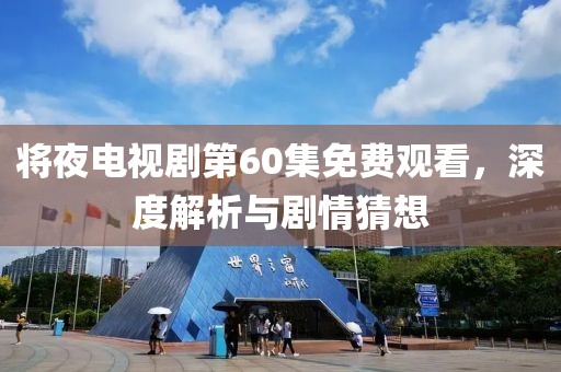 将夜电视剧第60集免费观看，深度解析与剧情猜想