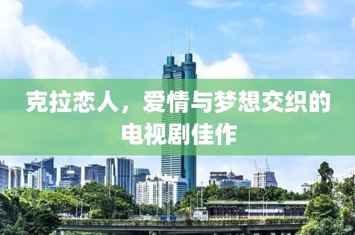 克拉恋人，爱情与梦想交织的电视剧佳作