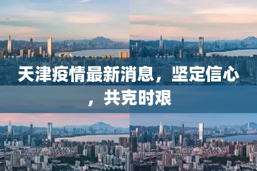 天津疫情最新消息，坚定信心，共克时艰