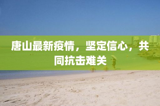 唐山最新疫情，坚定信心，共同抗击难关
