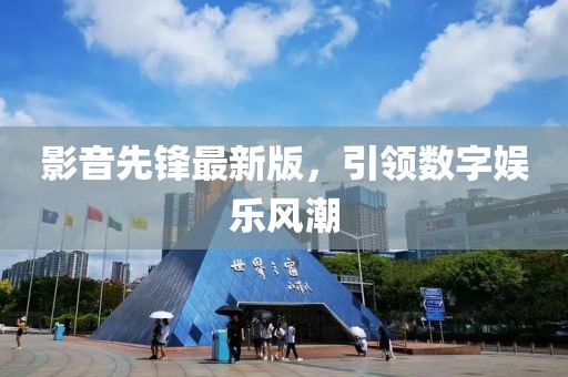 影音先锋最新版，引领数字娱乐风潮