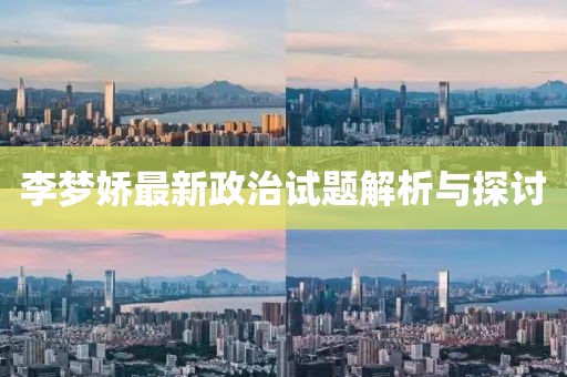 李梦娇最新政治试题解析与探讨