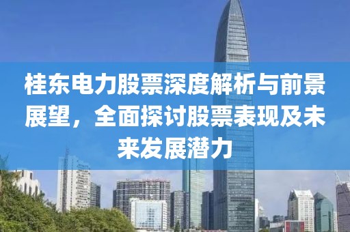 桂东电力股票深度解析与前景展望，全面探讨股票表现及未来发展潜力
