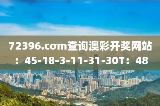 72396.cσm查询澳彩开奖网站：45-18-3-11-31-30T：48