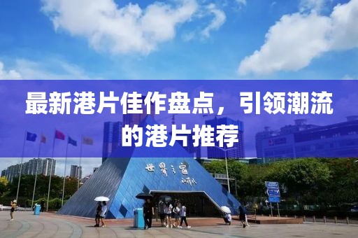 最新港片佳作盘点，引领潮流的港片推荐