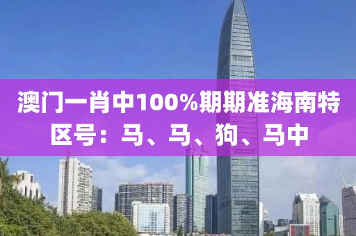 澳门一肖中100%期期准海南特区号：马、马、狗、马中