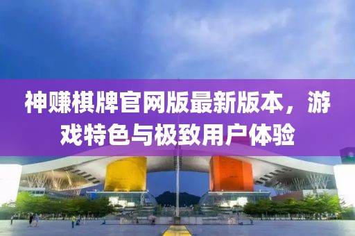 神赚棋牌官网版最新版本，游戏特色与极致用户体验