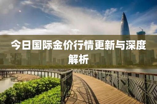 今日国际金价行情更新与深度解析