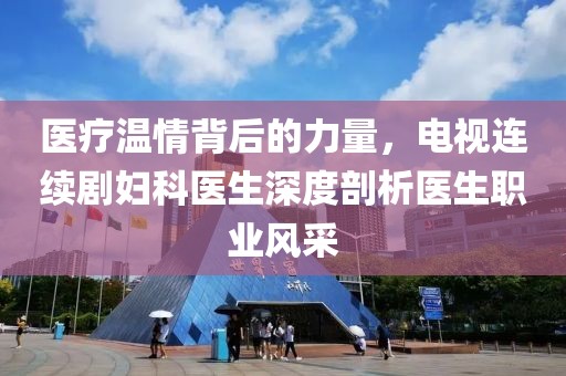 医疗温情背后的力量，电视连续剧妇科医生深度剖析医生职业风采